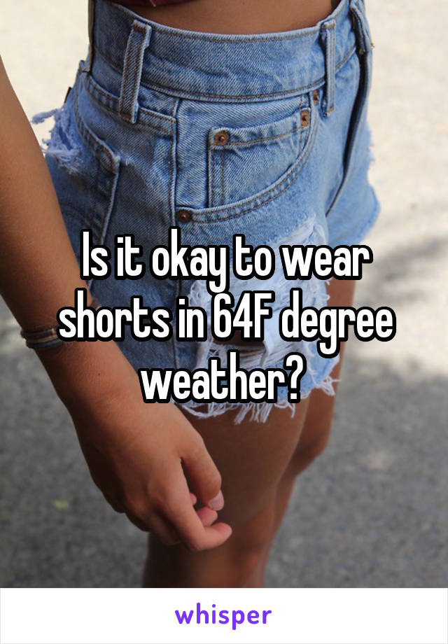 Is it okay to wear shorts in 64F degree weather? 