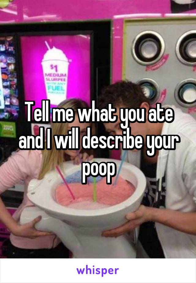 Tell me what you ate and I will describe your poop