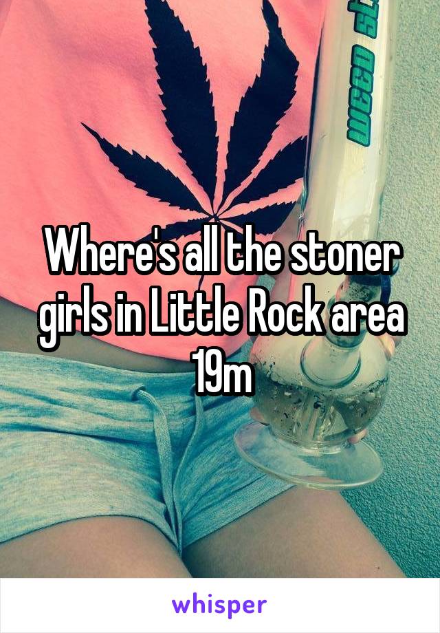 Where's all the stoner girls in Little Rock area
19m