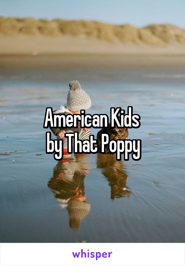 American Kids 
by That Poppy