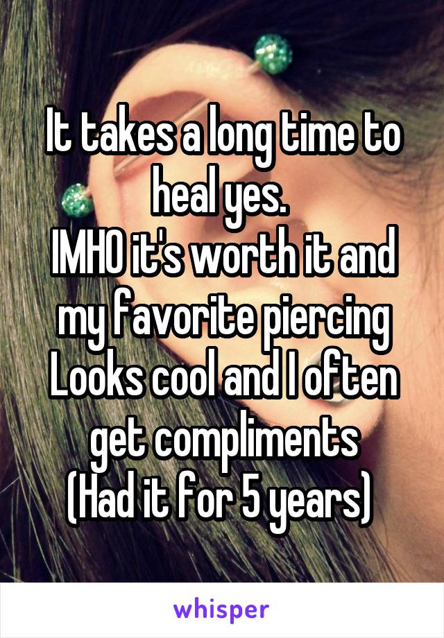 It takes a long time to heal yes. 
IMHO it's worth it and my favorite piercing
Looks cool and I often get compliments
(Had it for 5 years) 