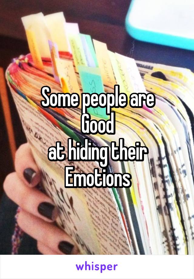 Some people are
Good
at hiding their
Emotions