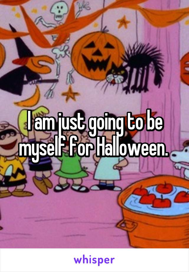 I am just going to be myself for Halloween. 