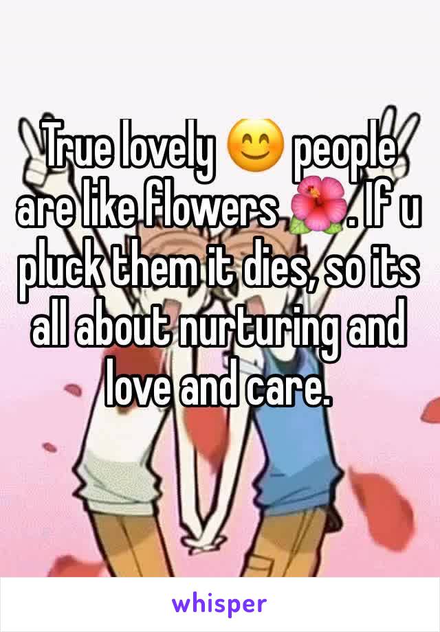 True lovely 😊 people are like flowers 🌺. If u pluck them it dies, so its all about nurturing and love and care. 