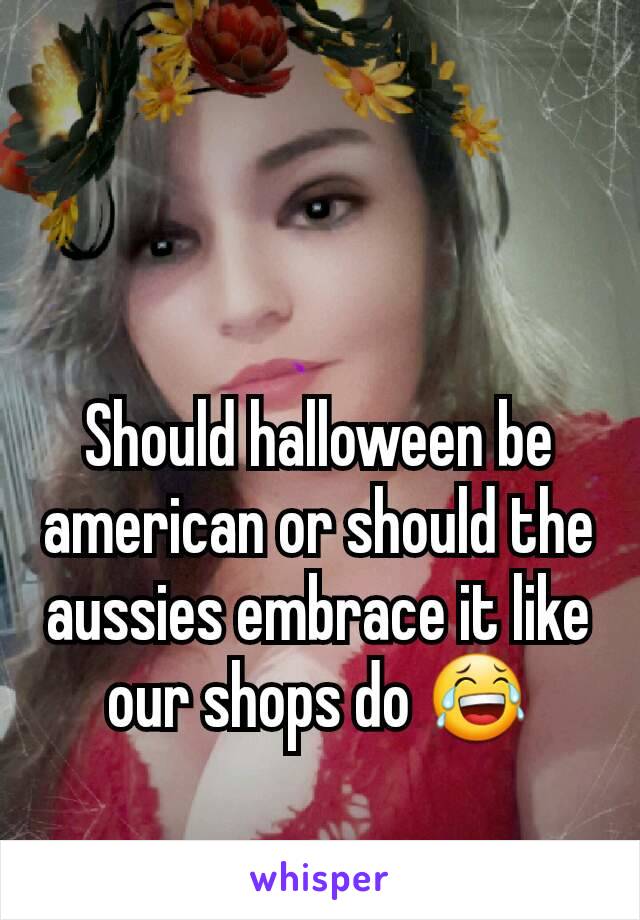 Should halloween be american or should the aussies embrace it like our shops do 😂