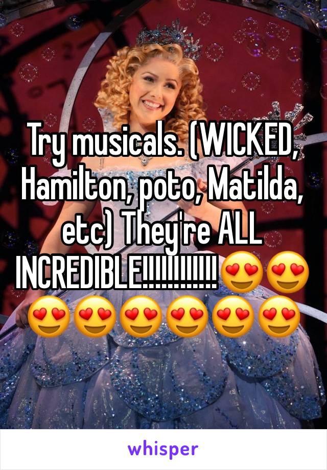 Try musicals. (WICKED, Hamilton, poto, Matilda, etc) They're ALL INCREDIBLE!!!!!!!!!!!!😍😍😍😍😍😍😍😍