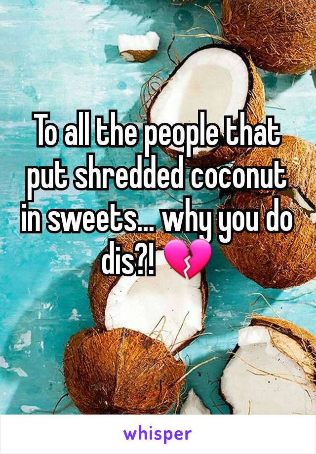 To all the people that put shredded coconut in sweets... why you do dis?! 💔