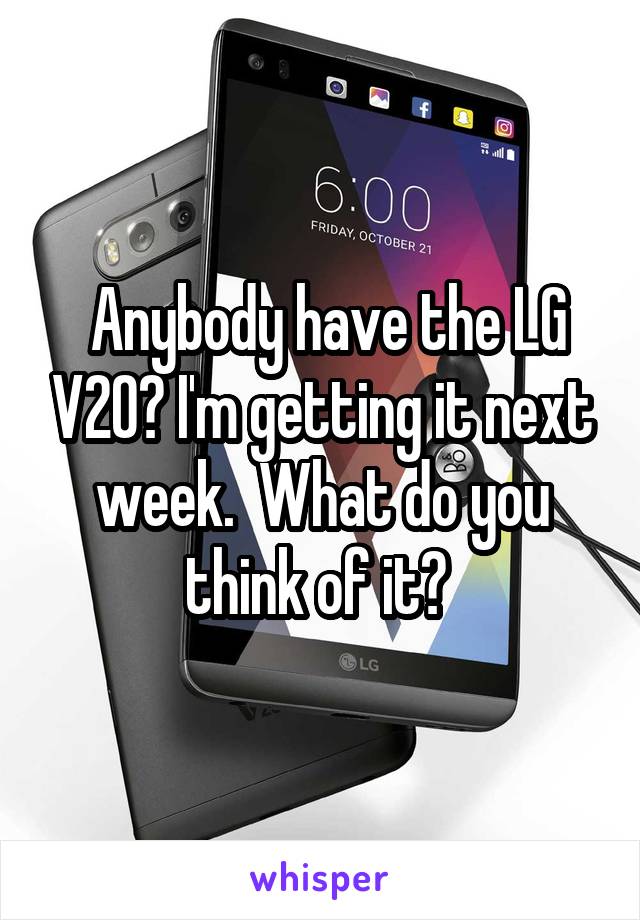  Anybody have the LG V20? I'm getting it next week.  What do you think of it? 
