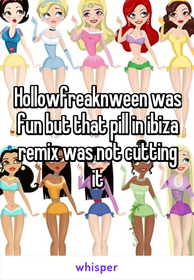 Hollowfreaknween was fun but that pill in ibiza remix was not cutting it