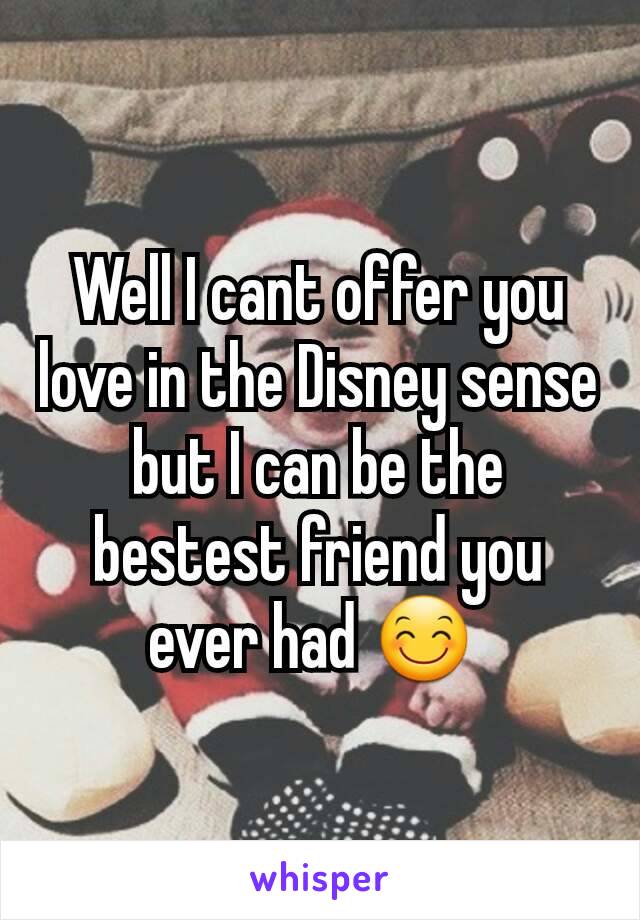 Well I cant offer you love in the Disney sense but I can be the bestest friend you ever had 😊 