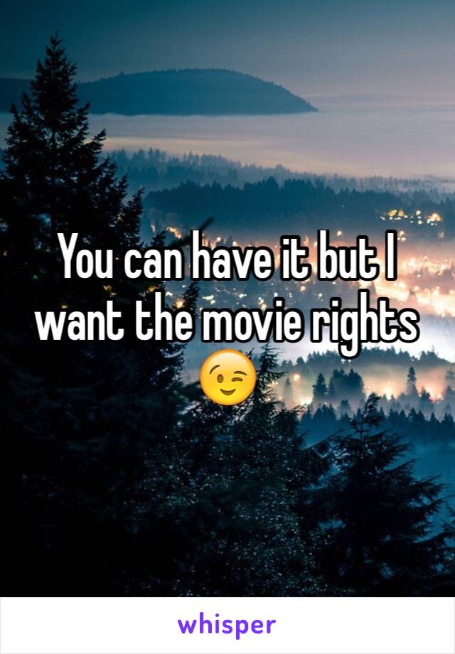 You can have it but I want the movie rights 😉