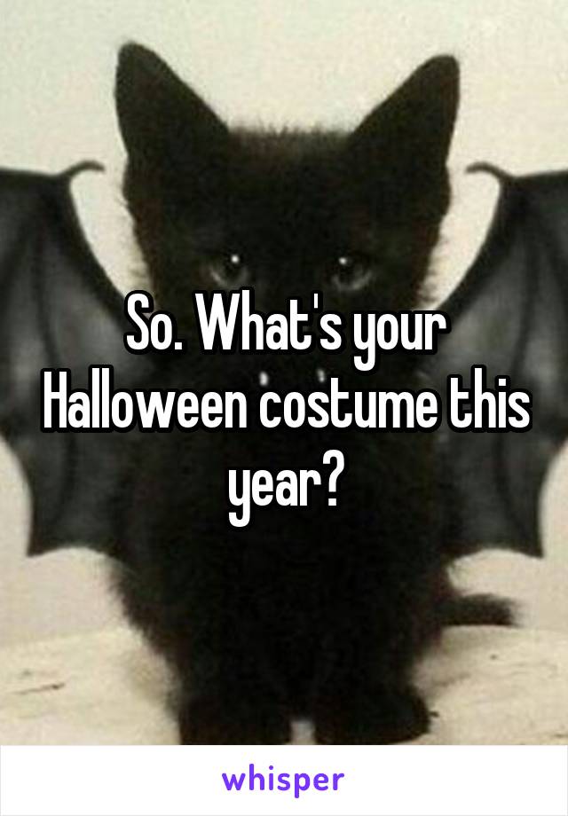 So. What's your Halloween costume this year?