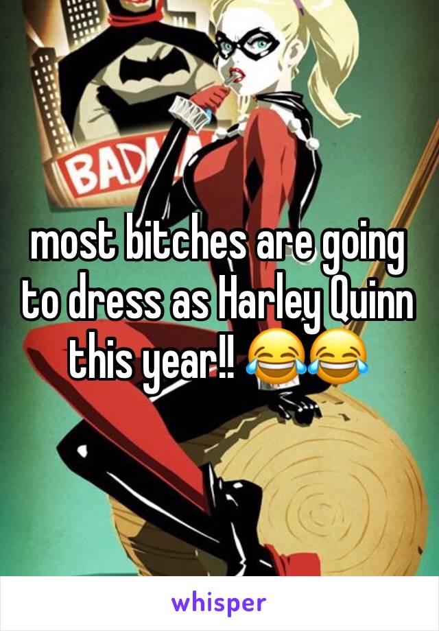 most bitches are going to dress as Harley Quinn this year!! 😂😂