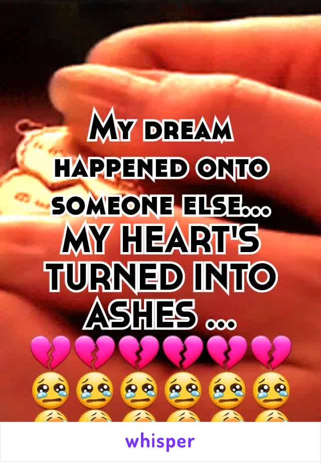 My dream happened onto someone else...
MY HEART'S TURNED INTO ASHES …
💔💔💔💔💔💔😢😢😢😢😢😢😭😭😭😭😭😭