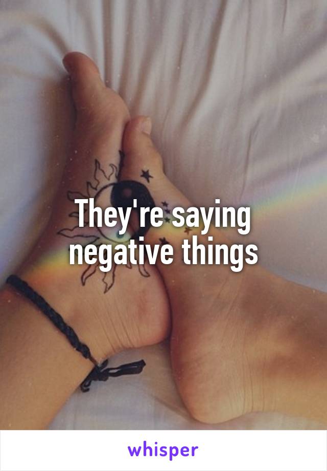They're saying negative things