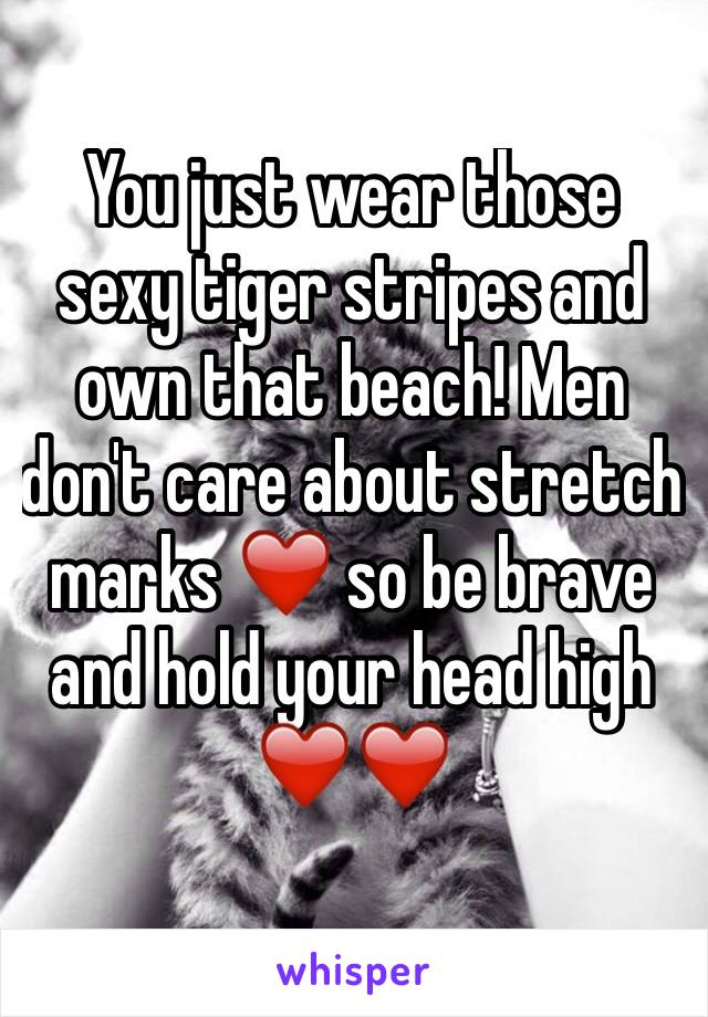 You just wear those sexy tiger stripes and own that beach! Men don't care about stretch marks ❤️ so be brave and hold your head high ❤️❤️