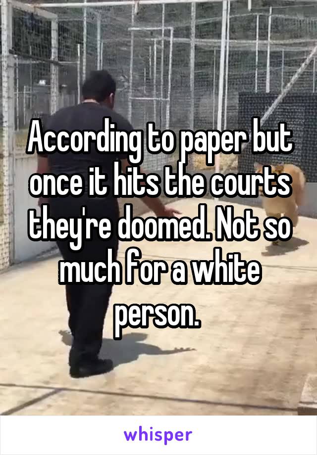According to paper but once it hits the courts they're doomed. Not so much for a white person. 