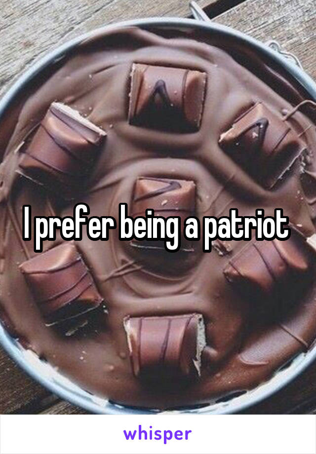 I prefer being a patriot 