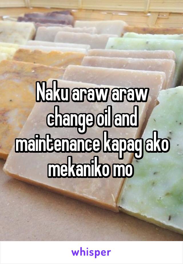 Naku araw araw change oil and maintenance kapag ako mekaniko mo 