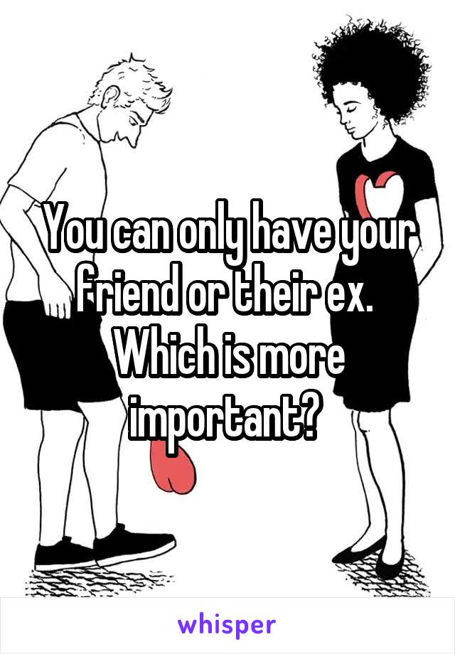 You can only have your friend or their ex. 
Which is more important? 