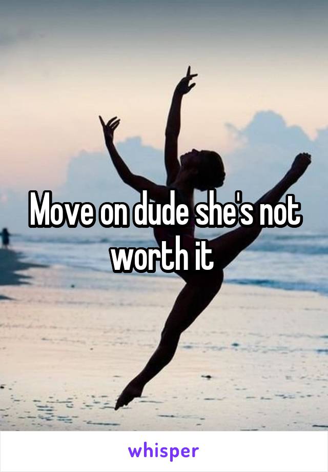 Move on dude she's not worth it 