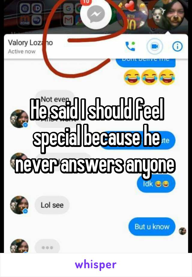 He said I should feel special because he never answers anyone 