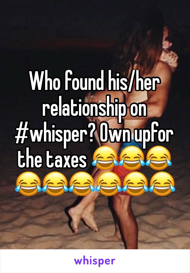 Who found his/her relationship on #whisper? Own upfor the taxes 😂😂😂😂😂😂😂😂😂