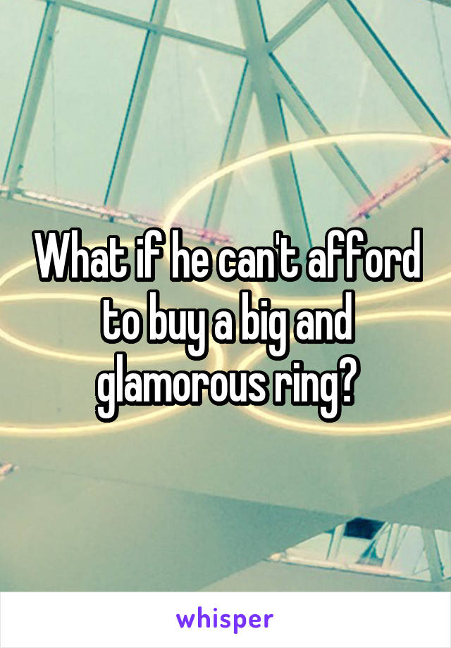 What if he can't afford to buy a big and glamorous ring?