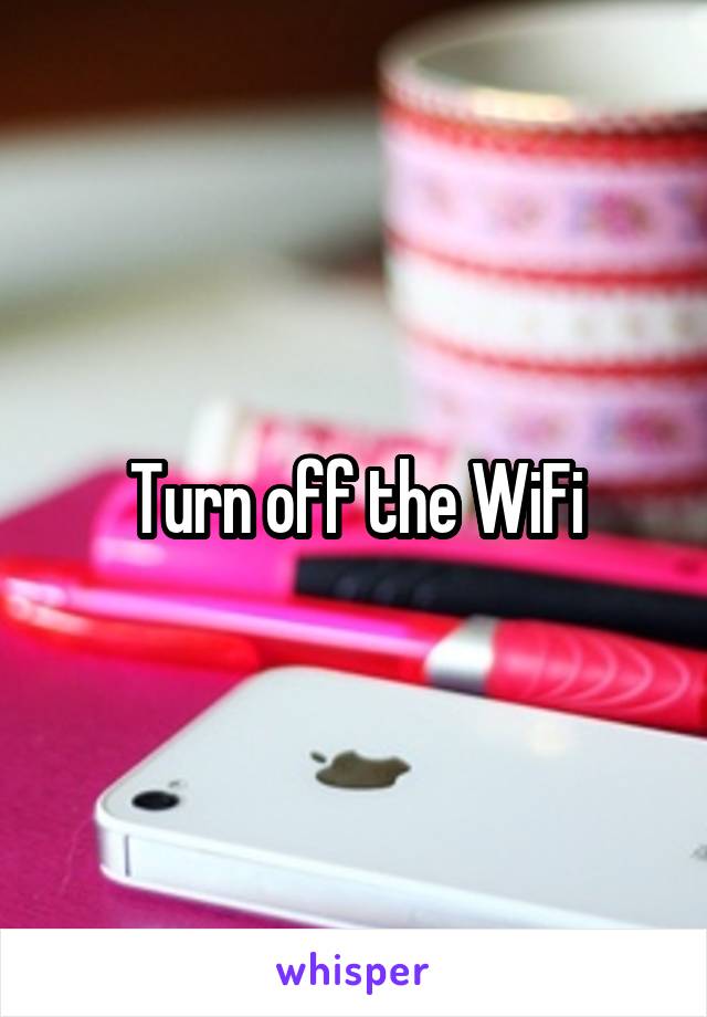 Turn off the WiFi