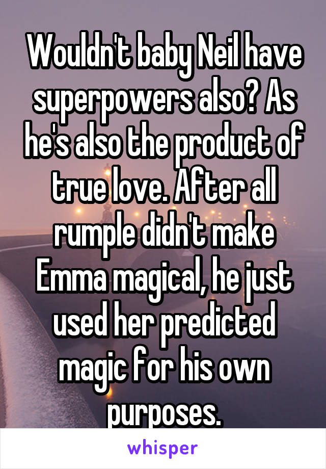 Wouldn't baby Neil have superpowers also? As he's also the product of true love. After all rumple didn't make Emma magical, he just used her predicted magic for his own purposes.