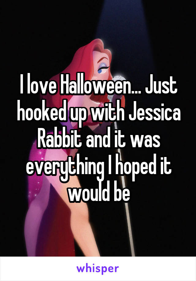 I love Halloween... Just hooked up with Jessica Rabbit and it was everything I hoped it would be