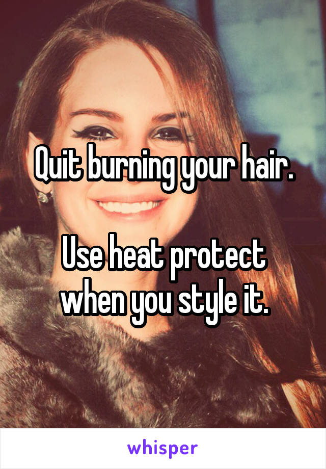 Quit burning your hair.

Use heat protect when you style it.
