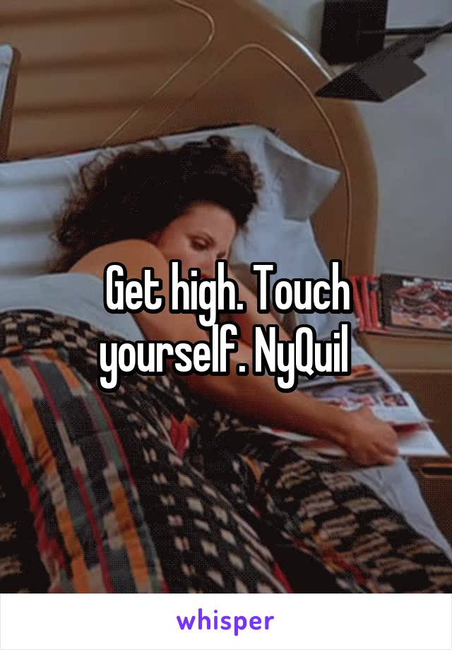 Get high. Touch yourself. NyQuil 