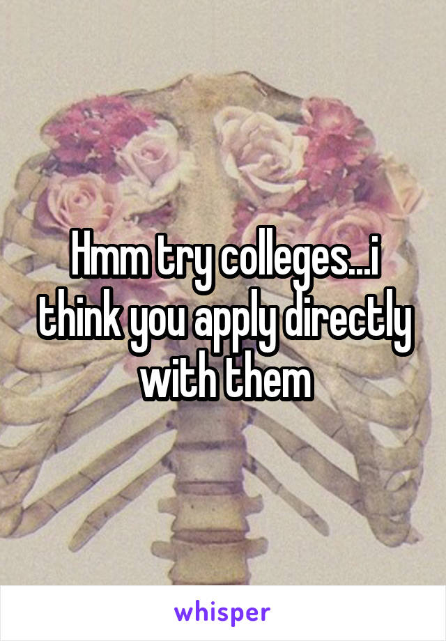 Hmm try colleges...i think you apply directly with them