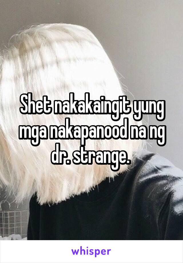 Shet nakakaingit yung mga nakapanood na ng dr. strange. 