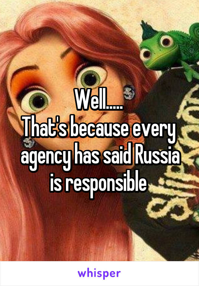 Well..... 
That's because every  agency has said Russia is responsible 