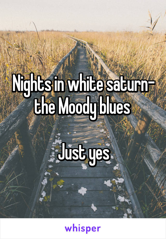 Nights in white saturn- the Moody blues 

Just yes