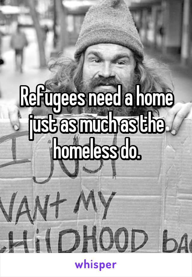 Refugees need a home just as much as the homeless do.
