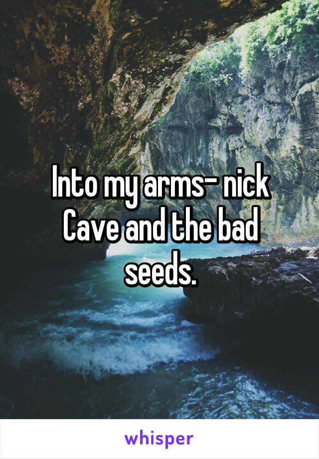 Into my arms- nick
Cave and the bad seeds.