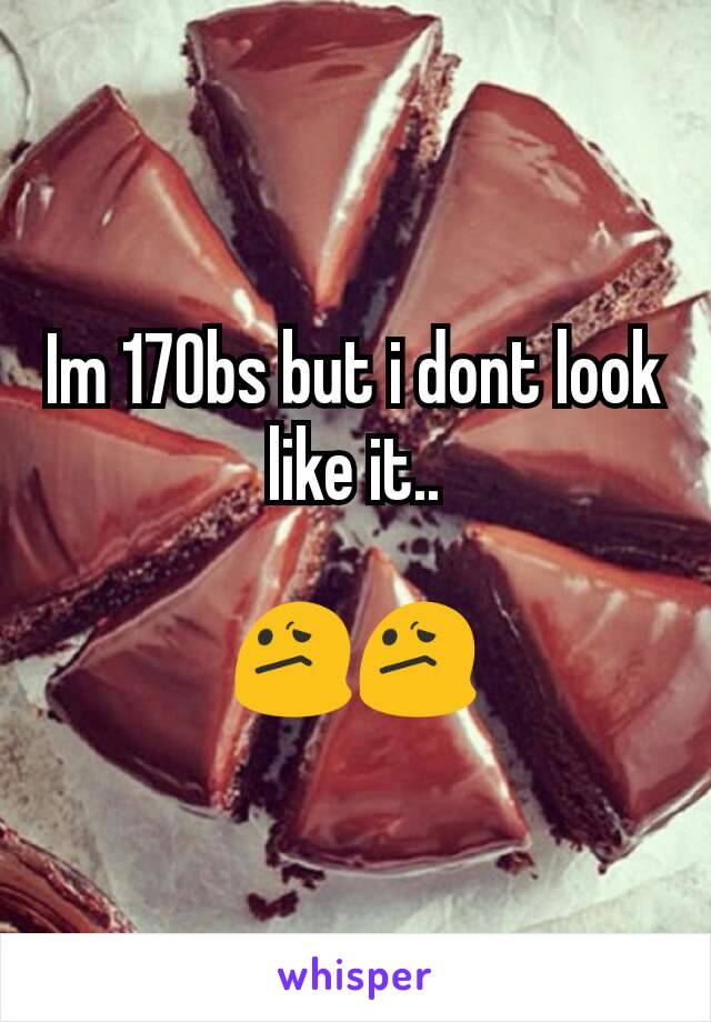 Im 170bs but i dont look like it..

😕😕