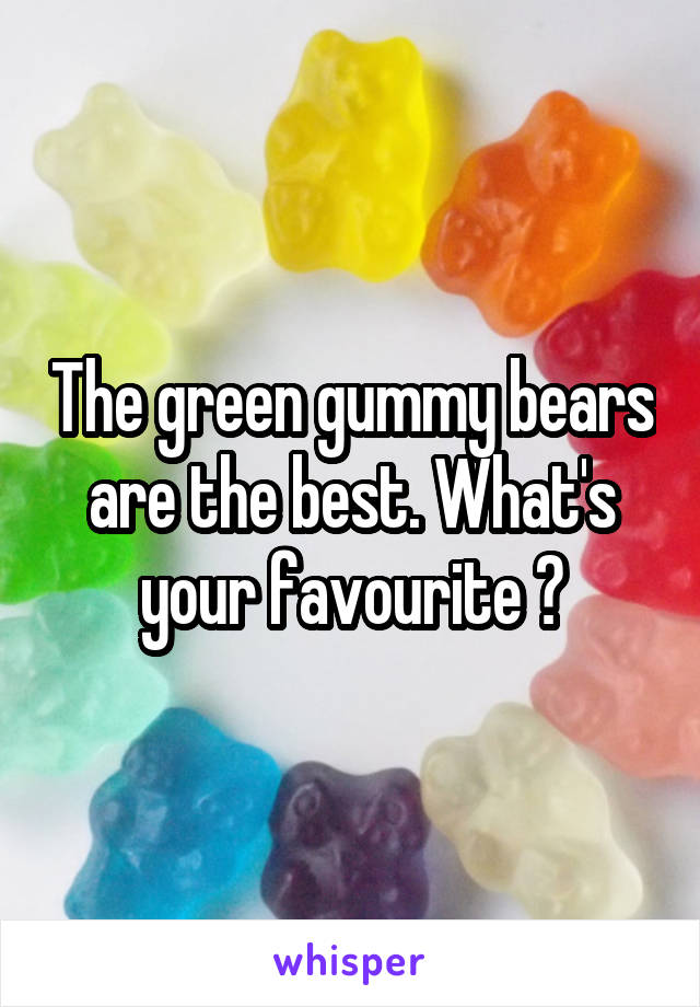 The green gummy bears are the best. What's your favourite ?
