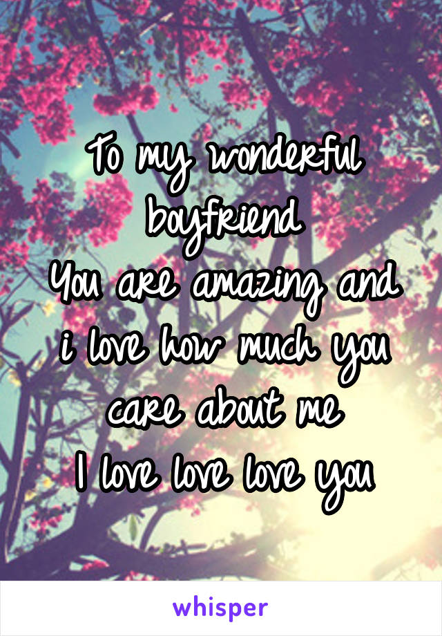 To my wonderful boyfriend
You are amazing and i love how much you care about me
I love love love you