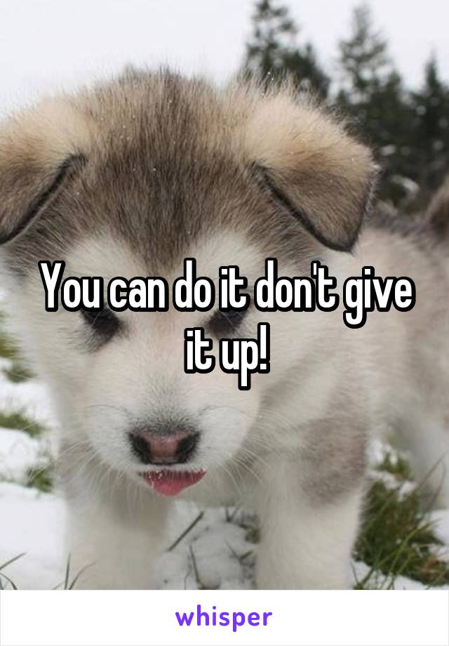 You can do it don't give it up!