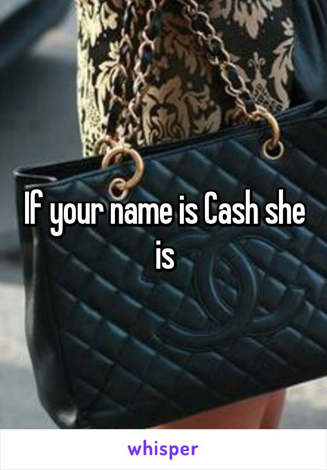 If your name is Cash she is