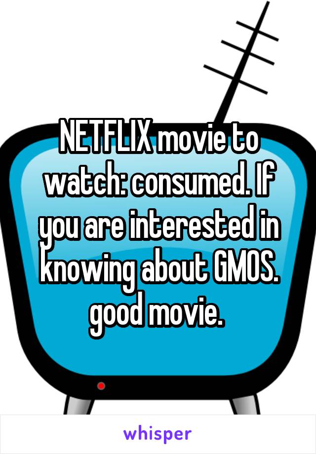 NETFLIX movie to watch: consumed. If you are interested in knowing about GMOS. good movie. 