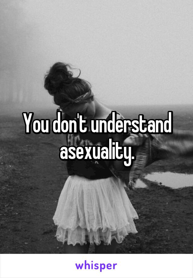 You don't understand asexuality.