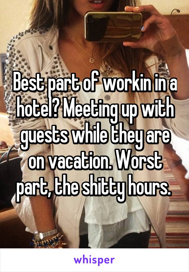 Best part of workin in a hotel? Meeting up with guests while they are on vacation. Worst part, the shitty hours. 