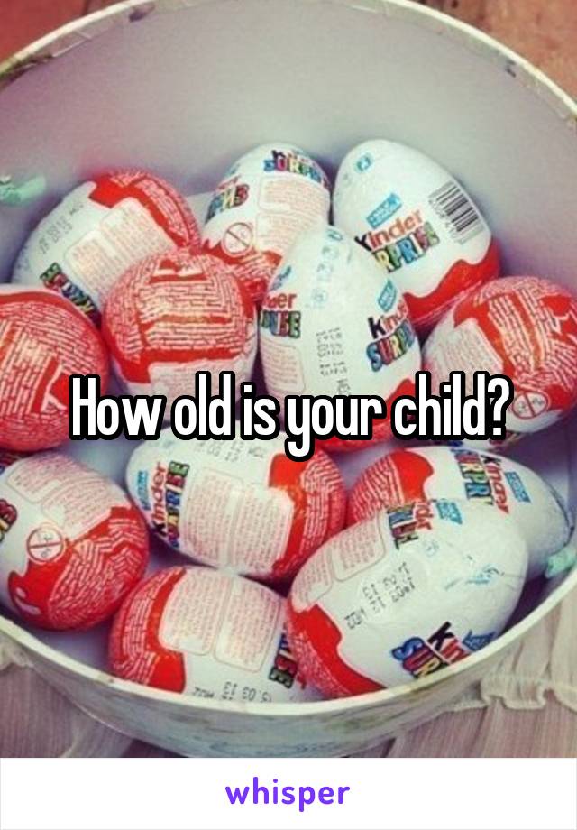 How old is your child?