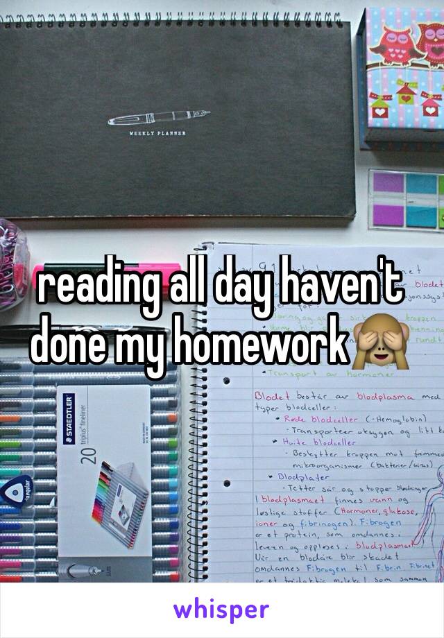 reading all day haven't done my homework🙈
