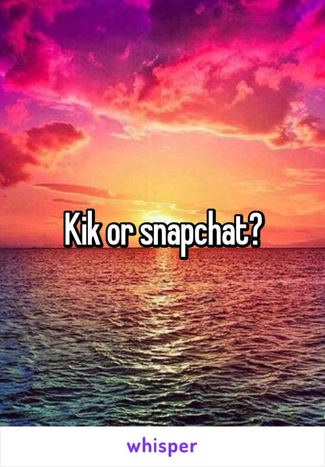 Kik or snapchat?
